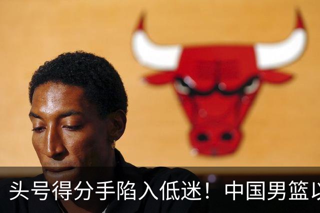 头号得分手陷入低迷！中国男篮以21分不敌日本，遗憾无缘亚运会决赛
