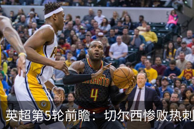 英超第5轮前瞻：切尔西惨败热刺哑火，枪手阿森纳稳了？